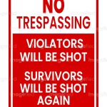 No trespassing violators will be shot survivors will be shot again, printable warning signs, stickers, labels, posters, property, indoor, outdoor, symbols, prohibited