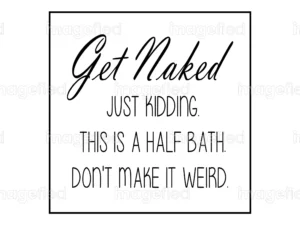 Get naked sign for bathroom decor, just kidding this is a half bath don't make it weird , funny cute washroom farmhouse, cute farmhouse art