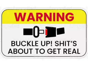 Buckle Up! Shit's About To Get Real funny warning sign